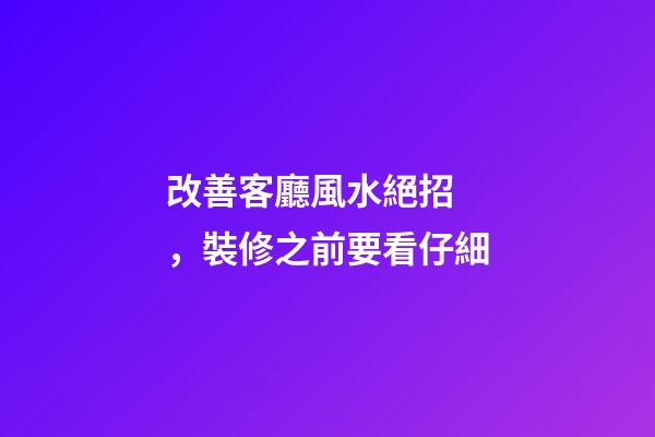 改善客廳風水絕招，裝修之前要看仔細